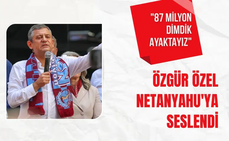 Özgür Özel Netanyahu'ya seslendi: "87 milyon dimdik ayaktayız"