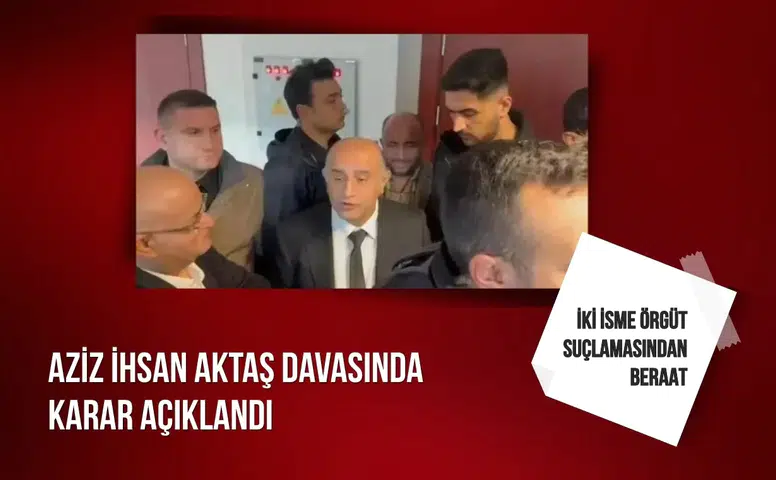 Aziz İhsan Aktaş davasında karar açıklandı: İki isme örgüt suçlamasından beraat