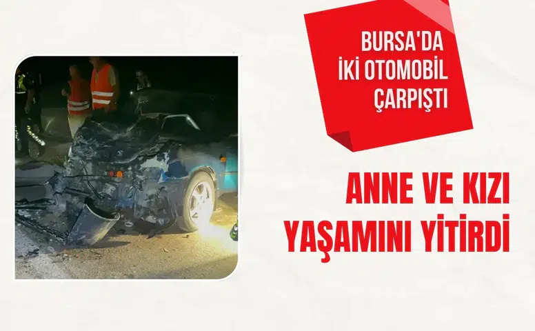 Bursa'da iki otomobil çarpıştı: Anne ve kızı yaşamını yitirdi