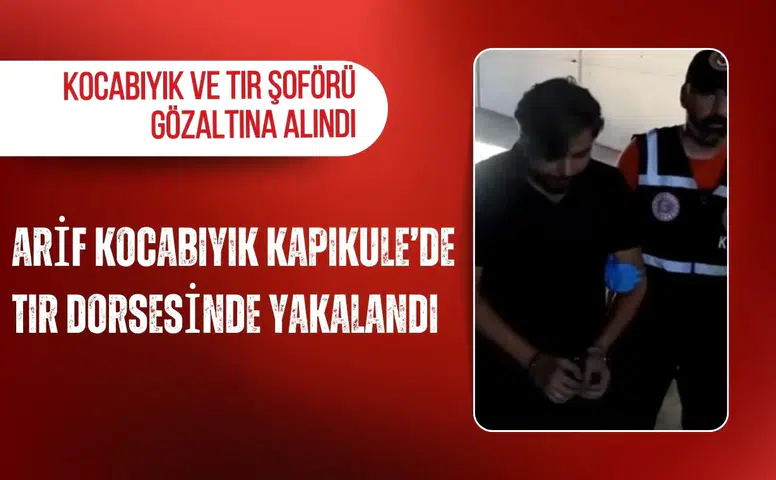 Arif Kocabıyık Kapıkule’de TIR dorsesinde yakalandı: Kocabıyık ve TIR şoförü gözaltına alındı