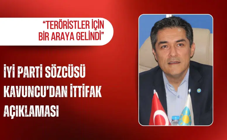 İYİ Parti Sözcüsü Kavuncu’dan ittifak açıklaması: “Teröristler için bir araya gelindi”