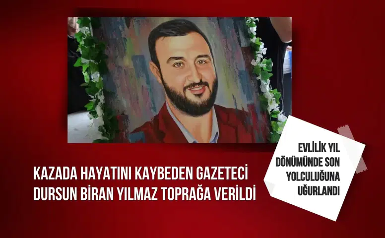 Trafik kazasında hayatını kaybeden Gazeteci Dursun Biran Yılmaz toprağa verildi