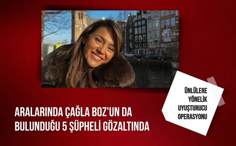 Ünlülere yönelik uyuşturucu operasyonu: Aralarında  Çağla Boz'un da bulunduğu 5 şüpheli hakkında gözaltı kararı