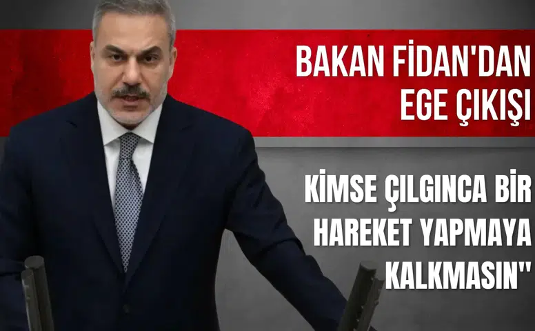 Bakan Fidan'dan Ege çıkışı: Kimse çılgınca bir hareket yapmaya kalkmasın"