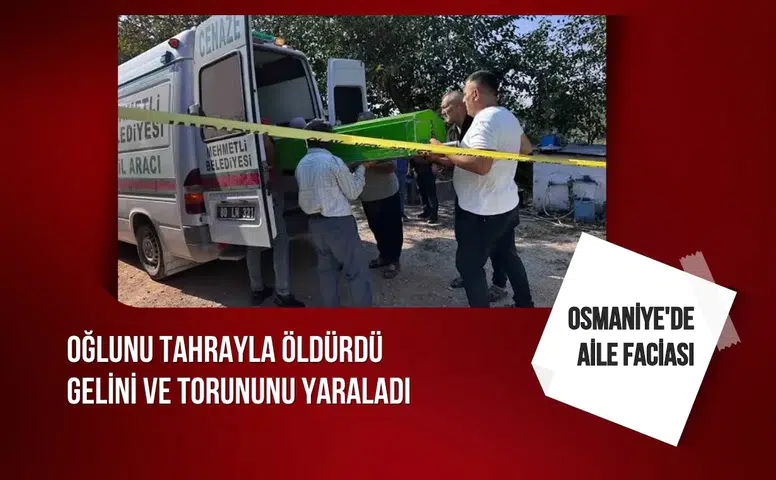 Osmaniye'de aile faciası: Oğlunu tahrayla öldürüp gelini ve torununu yaraladı
