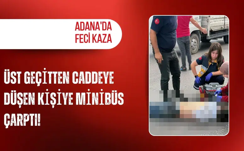 Adana'da feci kaza: Üst geçitten caddeye düşen kişiye minibüs çarptı