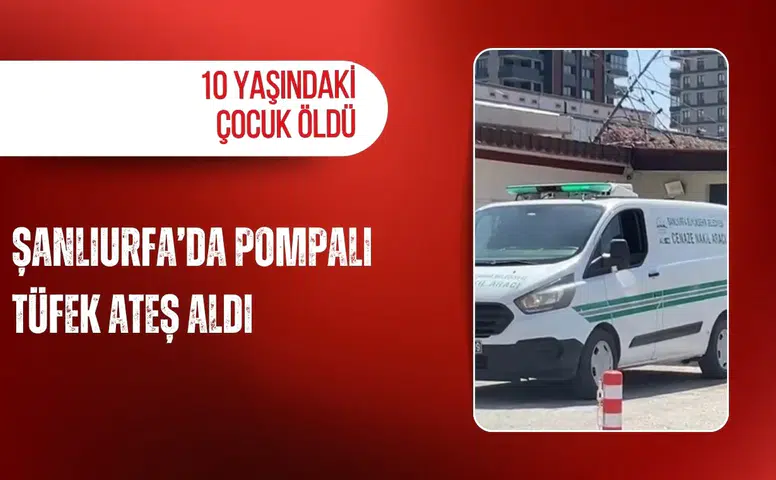 Şanlıurfa’da pompalı tüfek ateş aldı: 10 yaşındaki çocuk öldü