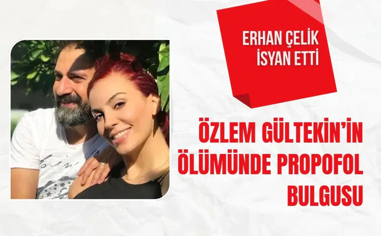 Özlem Gültekin’in ölümünde propofol bulgusu: Erhan Çelik isyan etti