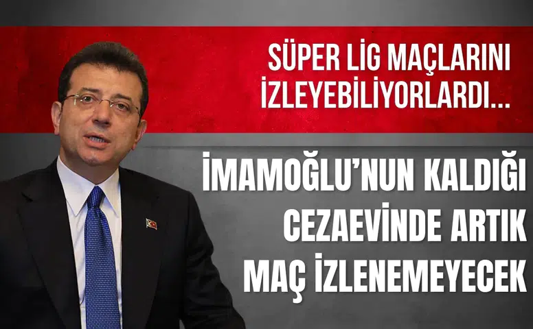 İmamoğlu’nun kaldığı cezaevinde artık maç izlenemeyecek
