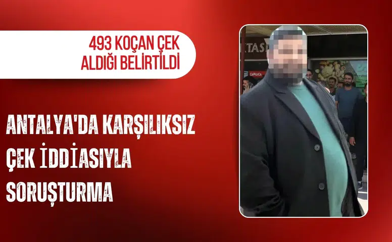 Antalya'da karşılıksız çek iddiasıyla soruşturma: 493 koçan çek aldığı belirtildi