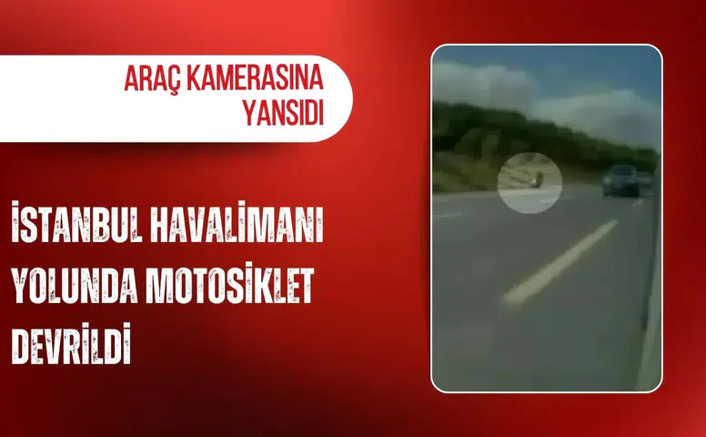 İstanbul Havalimanı yolunda motosiklet devrildi: Araç kamerasına yansıdı