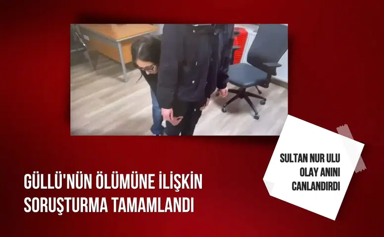 Güllü'nün ölümüne ilişkin soruşturma tamamlandı: Sultan Nur Ulu olay anını canlandırdı