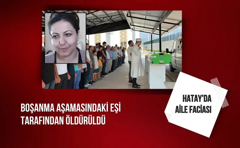 Hatay'da aile faciası: Boşanma aşamasındaki eşi tarafından öldürüldü