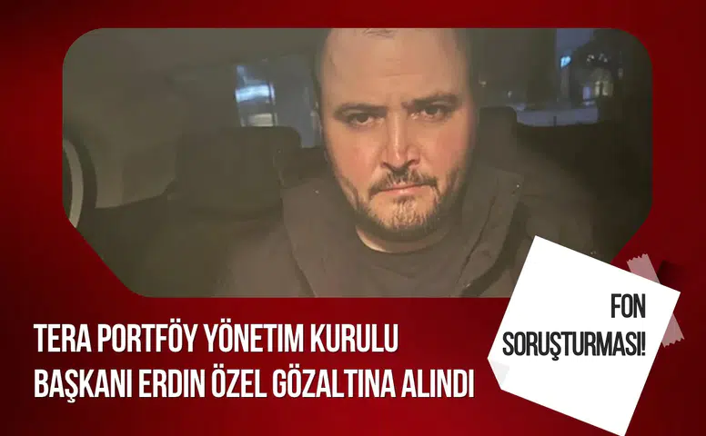 Fon soruşturmasında yeni gelişme: Tera Portföy Başkanı Erdin Özel gözaltına alındı