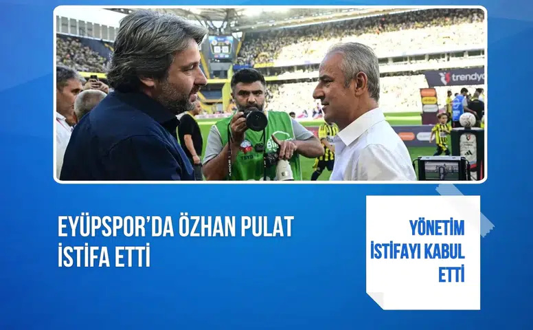 Eyüpspor’da Özhan Pulat istifa etti: Yönetim istifayı kabul etti