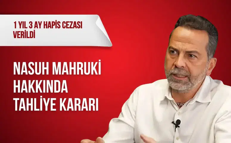 Nasuh Mahruki hakkında tahliye kararı: 1 yıl 3 ay hapis cezası verildi