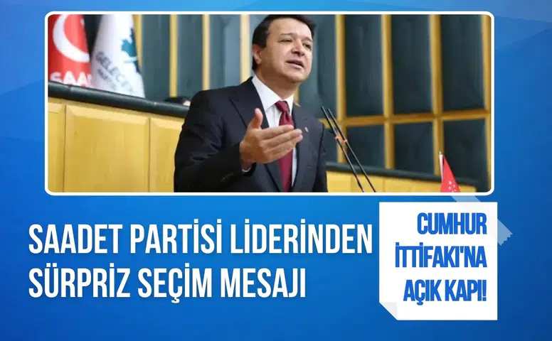 Cumhur İttifakı'na açık kapı! Saadet Partisi liderinden sürpriz seçim mesajı