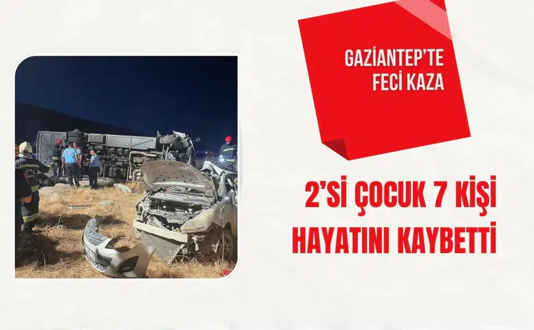 Gaziantep’te feci kaza: 2’si çocuk 7 kişi hayatını kaybetti