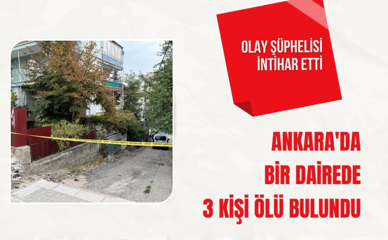 Ankara'da bir dairede 3 kişi ölü bulundu: Olay şüphelisi intihar etti