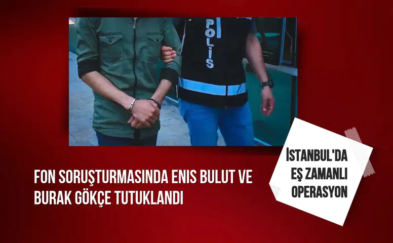 Fon soruşturmasında Enis Bulut ve Burak Gökçe tutuklandı