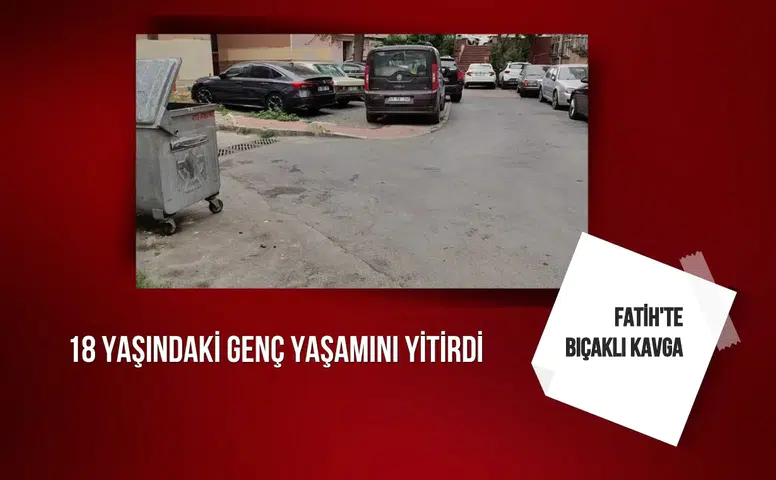 Fatih'te bıçaklı kavga: 18 yaşındaki genç yaşamını yitirdi