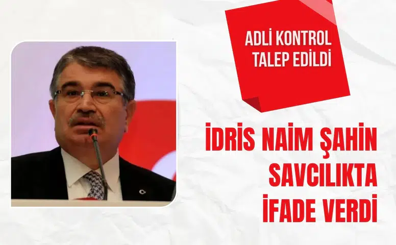 İdris Naim Şahin savcılıkta ifade verdi: Adli kontrol talep edildi
