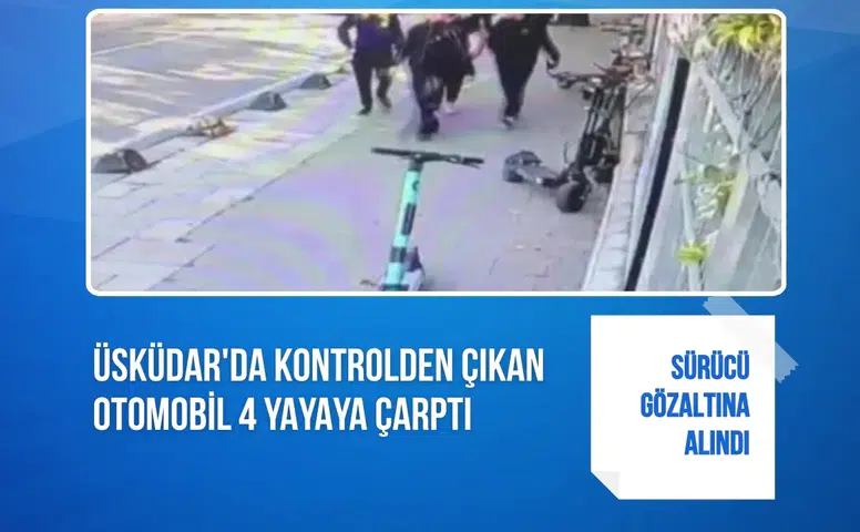 Üsküdar'da kontrolden çıkan otomobil 4 yayaya çarptı: Sürücü gözaltına alındı