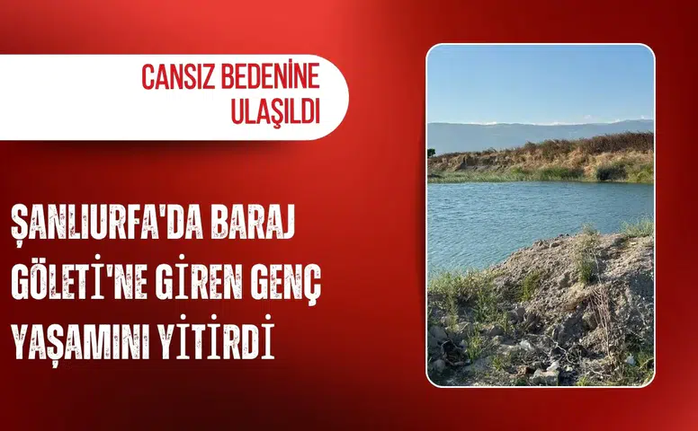 Şanlıurfa'da Baraj Göleti'ne giren genç yaşamını yitirdi