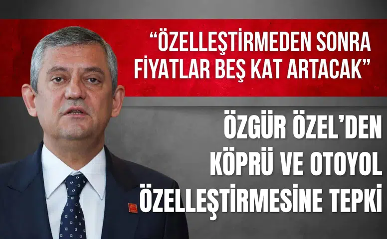 Özgür Özel’den köprü ve otoyol özelleştirmesine tepki: "Fiyatlar 5 kat artacak”