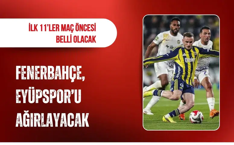 Fenerbahçe, Eyüpspor’u ağırlayacak: İlk 11’ler maç öncesi belli olacak
