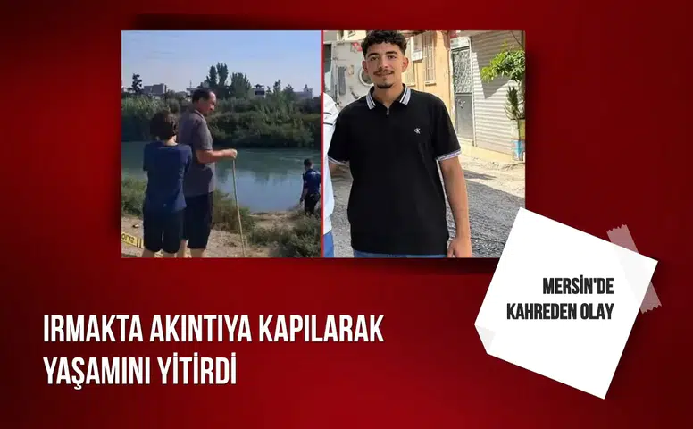 Mersin' kahreden olay: Irmakta akıntıya kapılarak yaşamını yitirdi