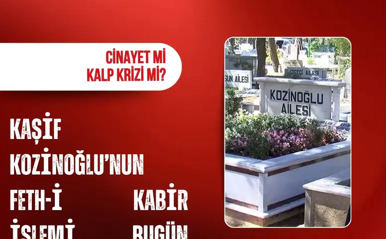 Kaşif Kozinoğlu’nun feth-i kabir işlemi bugün yapılacak! Cinayet mi, kalp krizi mi?