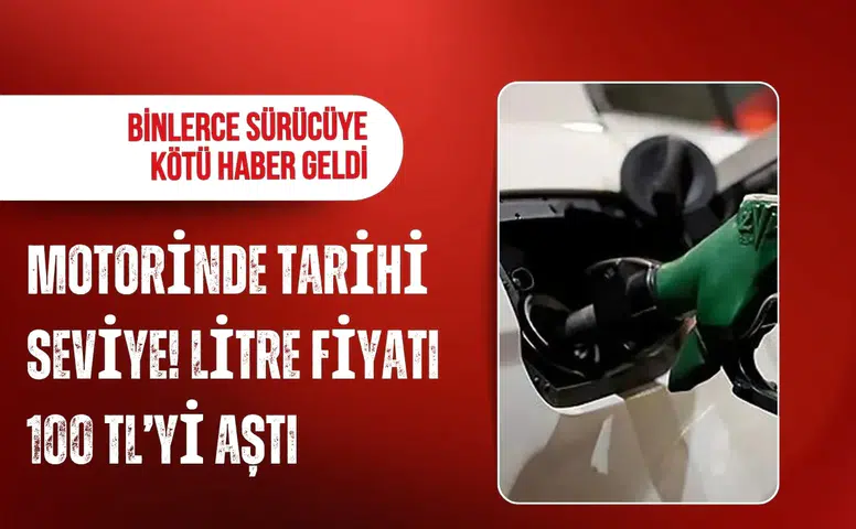 Motorinde tarihi seviye: Litre fiyatı 100 TL’yi aştı