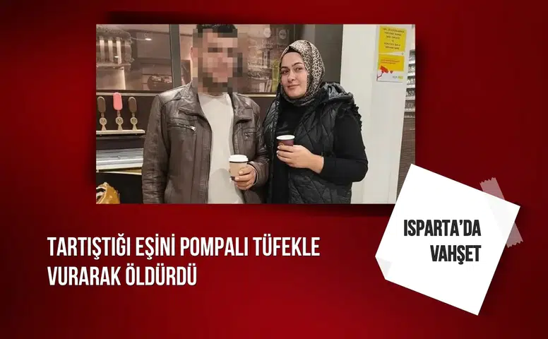 Isparta’da tartıştığı eşini pompalı tüfekle vurarak öldürdü