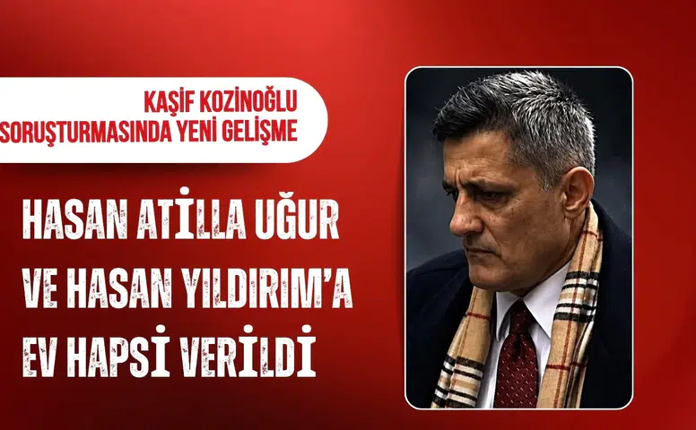 Kaşif Kozinoğlu soruşturmasında yeni karar: Hasan Atilla Uğur ve Hasan Ataman Yıldırım'a ev hapsi
