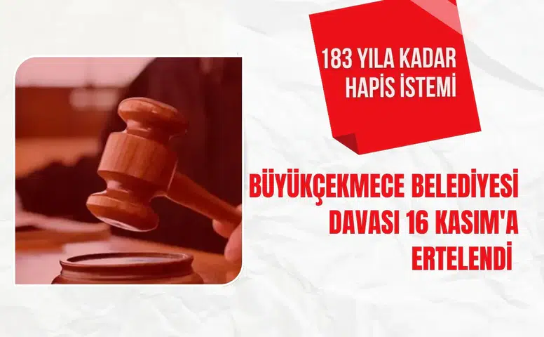 Büyükçekmece Belediyesi Davası 16 Kasım'a ertelendi: 183 yıla kadar hapis istemi