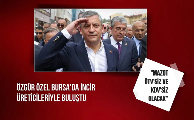 Özgür Özel Bursa’da incir üreticileriyle buluştu: "Mazot ÖTV’siz ve KDV’siz olacak”