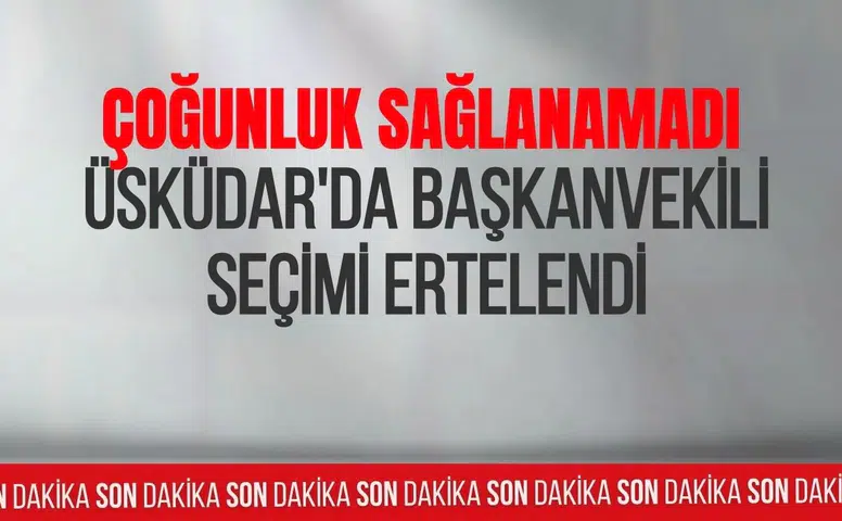 Üsküdar'da başkanvekili seçimi ertelendi: Yeni tarih belli oldu