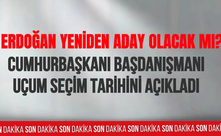 Cumhurbaşkanı Başdanışmanı Uçum seçim tarihini açıkladı
