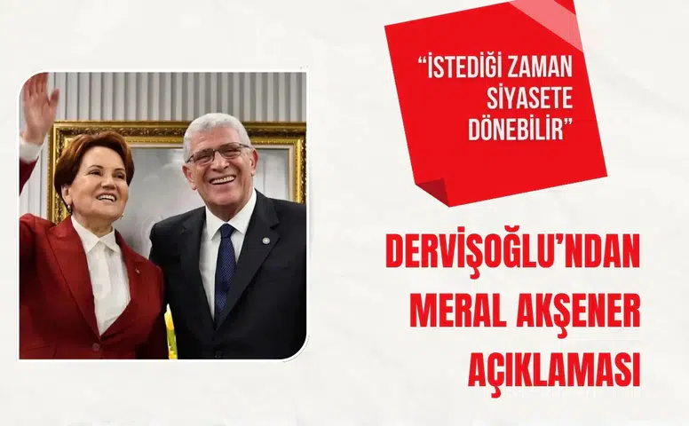 Dervişoğlu’ndan Meral Akşener açıklaması: “İstediği zaman siyasete dönebilir”