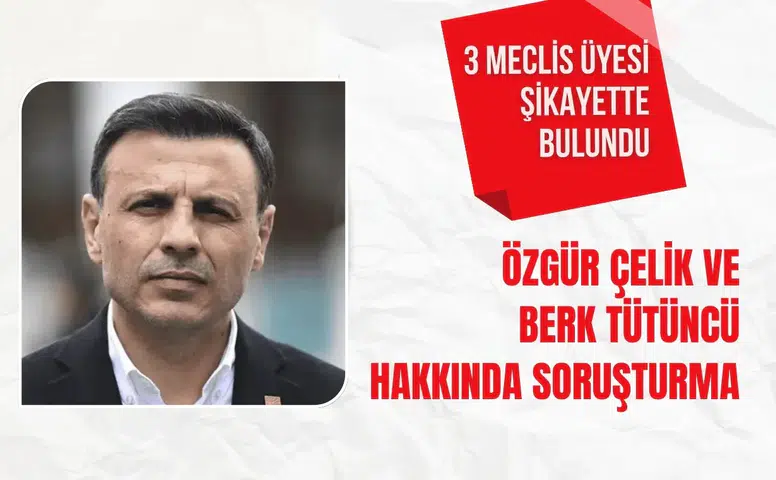 Özgür Çelik ve Berk Tütüncü hakkında soruşturma başlatıldı