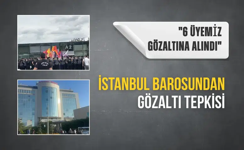 İstanbul Barosu’ndan gözaltı tepkisi: "6 üyemiz gözaltına alındı"