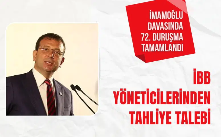 İmamoğlu Davasında 72. Duruşma tamamlandı: İBB yöneticilerinden tahliye talebi