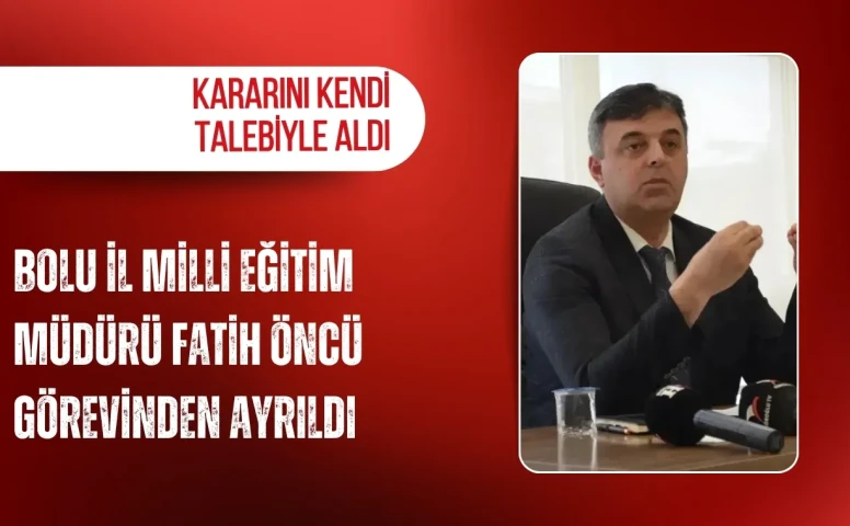 Bolu İl Milli Eğitim Müdürü Fatih Öncü görevinden ayrıldığını açıkladı