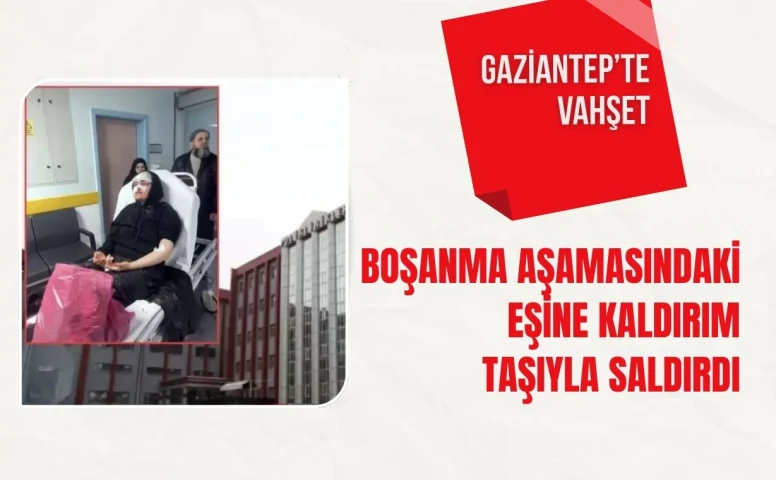 Gaziantep’te vahşet: Boşanma aşamasındaki eşine kaldırım taşıyla saldırdı