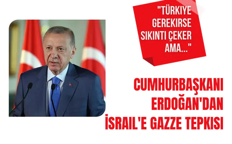 Cumhurbaşkanı Erdoğan'dan Gazze ve İsrail açıklaması: Türkiye gerekirse sıkıntı çeker ama sırtını dönmez