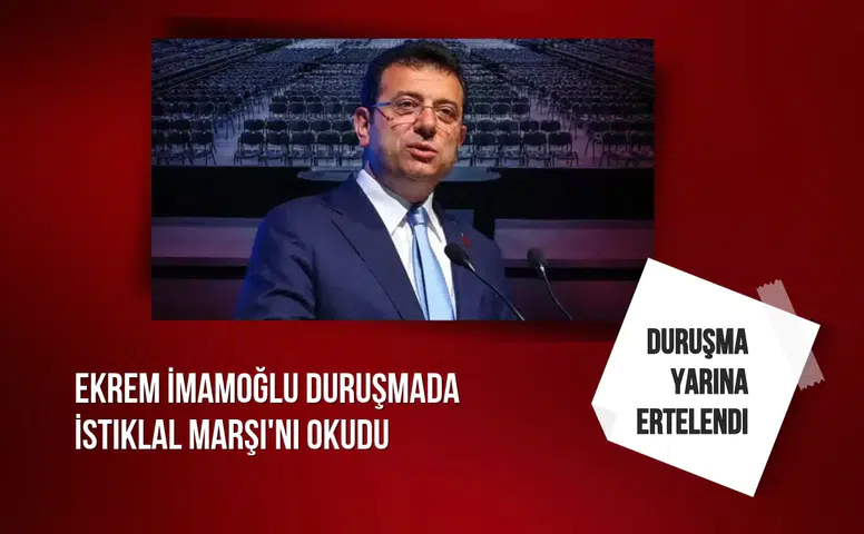 Ekrem İmamoğlu duruşmada İstiklal Marşı'nı okudu: Duruşma yarına ertelendi