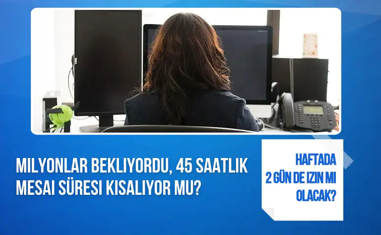 Çalışma Saatleri Kısalıyor mu? 45 Saatlik Mesai ve Haftada 2 Gün İzin İçin Yeni Açıklama