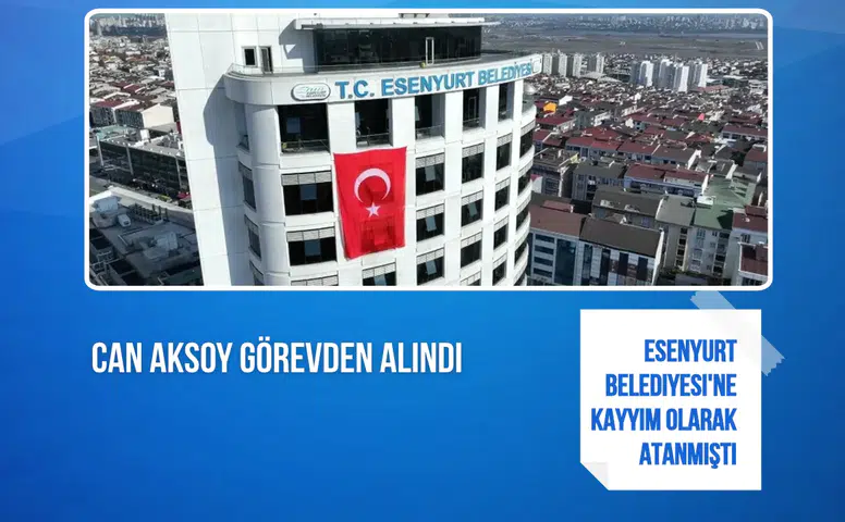 Esenyurt Belediyesi'ne kayyım olarak atanan Can Aksoy görevden alındı