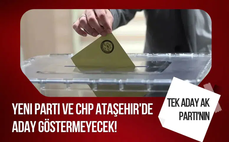 Yeni Parti ve CHP Ataşehir'de aday göstermeyecek! Tek aday AK Parti'nin